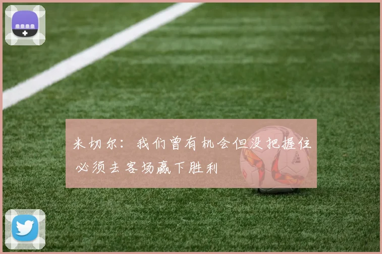 米切尔：我们曾有机会但没把握住 必须去客场赢下胜利