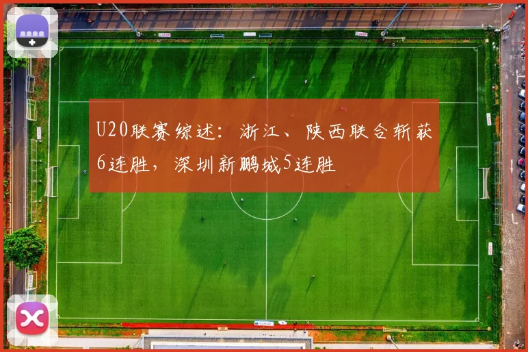 U20联赛综述：浙江、陕西联合斩获6连胜，深圳新鹏城5连胜