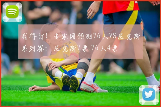 有得打！专家团预测76人VS尼克斯系列赛：尼克斯7票 76人4票