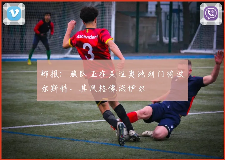 邮报：狼队正在关注奥地利门将波尔斯特，其风格像诺伊尔