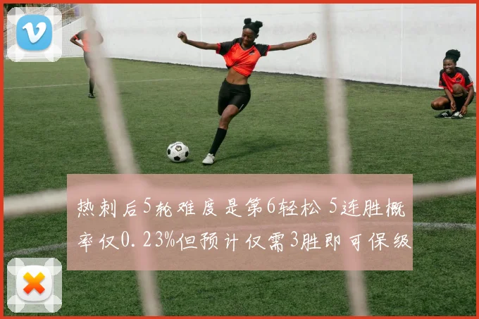 热刺后5轮难度是第6轻松 5连胜概率仅0.23%但预计仅需3胜即可保级