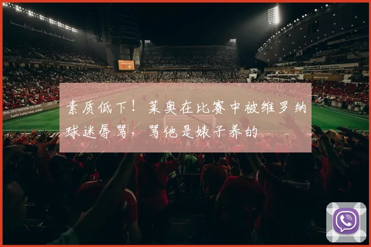 素质低下！莱奥在比赛中被维罗纳球迷辱骂，骂他是婊子养的